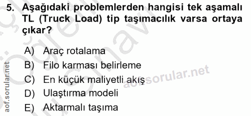 5. soru: Aşağıdaki problemlerden hangisi tek aşamalı TL (Truck Load) tip taşımacılık varsa ortaya çıkar? A) Araç rotalama c) E…