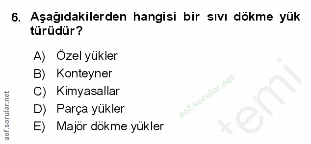 6. soru: Aşağıdakilerden hangisi bir sıvı dökme yük türüdür? A) Ozel yükler B) Konteyner C) Kimyasallar D)E Parça yükler E) Ma…