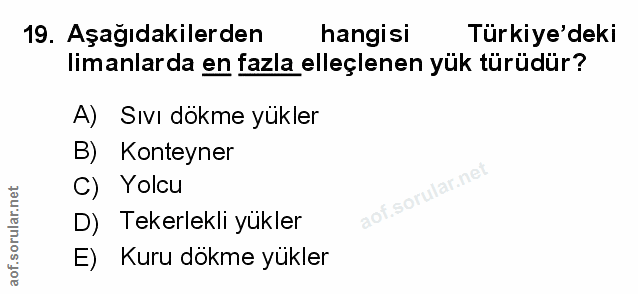 19. soru: Aşağıdakilerden hangisi Türkiye'deki limanlarda en fazla elleçlenen yük türüdür? A) Sıvı dokme yukler B) Konteyner C)…