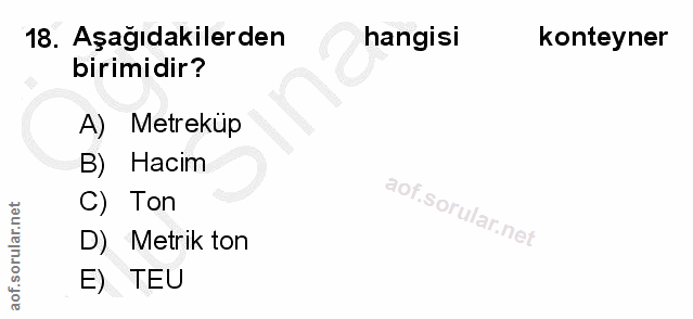 18. soru: Aşağıdakilerden hangisi konteyner birimidir? A) Metreküp B) Hacim C) Ton D) Metrik ton E) TEU