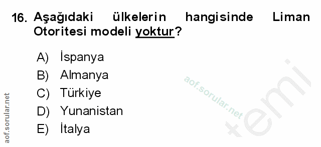 16. soru: Aşağıdaki ülkelerin hangisinde Liman Otoritesi modeli yoktur? A) Ispanya B) Almanya C) Turkiye D) Yunanistan E) Italya