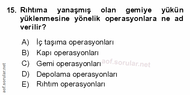 15. soru: Rihtima yanaşmış olan gemiye yükün yüklenmesine yönelik operasyonlara ne ad verilir? A) Iç taşıma operasyonları B) Ka…