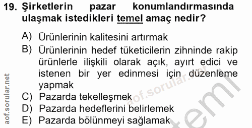 19. soru: Şirketlerin pazar konumlandırmasında ulaşmak istedikleri temel amaç nedir? A) Ürünlerinin kalitesini artırmak B) Ürün…