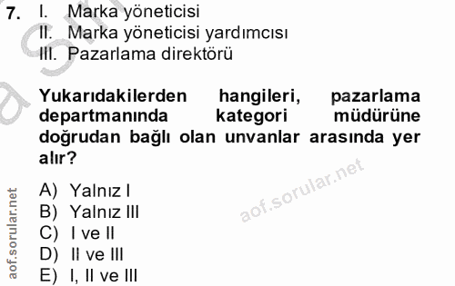 7. soru: I. Marka yöneticisi Il. Marka yöneticisi yardımcısı Ill. Pazarlama direktörü Yukarıdakilerden hangileri, pazarlama de…