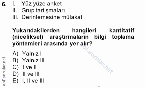 6. soru: I. Yüz yüze anket II. Grup tartışmaları IiI. Derinlemesine mülakat Yukarıdakilerden hangileri kantitatif (niceliksel)…