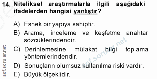 14. soru: Niteliksel araştırmalarla ilgili aşağıdaki ifadelerden hangisi yanlıştır? A) Esnek bir yapıya sahiptir. B) Arama, inc…