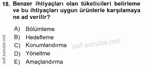 18. soru: Benzer ihtiyaçları olan tüketicileri belirleme ve bu ihtiyaçları uygun ürünlerle karşılamaya ne ad verilir? A) Bölüml…