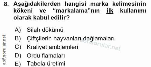 8. soru: Aşağıdakilerden hangisi marka kelimesinin kökeni ve "markalama"nın ilk kulanmı olarak kabul edilir? A) Silah dökümü B…