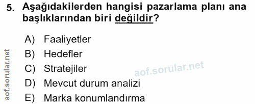 5. soru: Aşağıdakilerden hangisi pazarlama planı ana başlıklarından biri değildir? A) Faaliyetler B) Hedefler C) Stratejiler D…