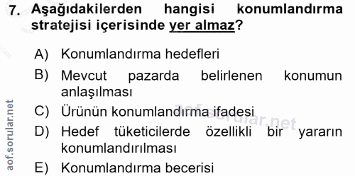 7. soru: Aşağıdakilerden hangisi konumlandırma stratejisi içerisinde yer almaz? A) Konumlandırma hedefleri B) Mevcut pazarda b…