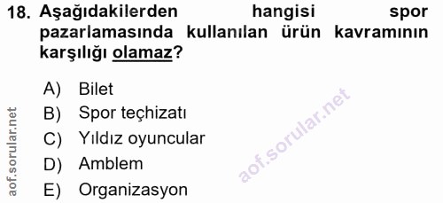 18. soru: Aşağıdakilerden hangisi spor pazarlamasında kullanılan ürün kavramının karşılığı olamaz? A) Bilet B) Spor teçhizatı C…