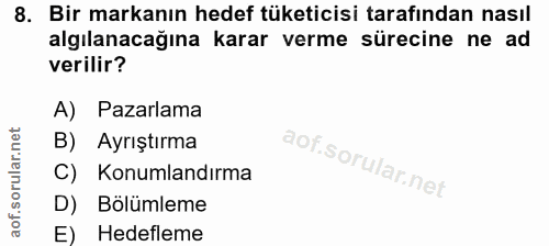 8. soru: Bir markanın hedef tüketicisi tarafından nasıl algılanacağına karar verme sürecine ne ad verilir? A) Pazarlama B) Ayr…