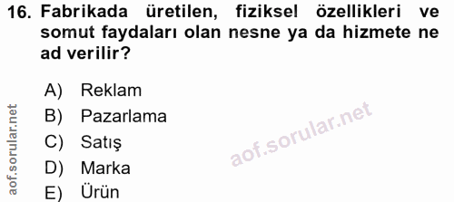 16. soru: Fabrikada üretilen, fiziksel özellikleri ve somut faydaları olan nesne ya da hizmete ne ad verilir? A) Reklam B) Paza…
