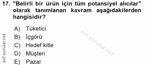 17. soru: "Belirli bir ürün için tüm potansiyel alıcılar" olarak tanımlanan kavram aşağıdakilerden hangisidir? A) Tüketici B) İ…