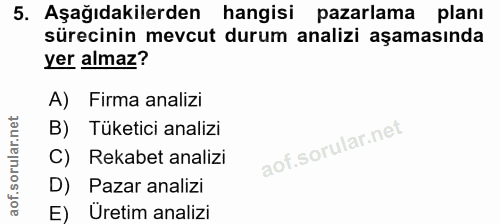 5. soru: Aşağıdakilerden hangisi pazarlama planı sürecinin mevcut durum analizi aşamasında yer almaz? A) Firma analizi B) Tüke…