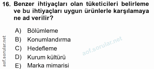 16. soru: Benzer ihtiyaçları olan tüketicileri belirleme ve bu ihtiyaçları uygun ürünlerle karşılamaya ne ad verilir? A) Bölüml…