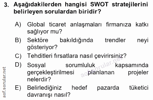 3. soru: Aşağıdakilerden hangisi SWOT stratejilerini belirleyen sorulardan biridir? A) Global ticaret anlaşmaları firmanıza ka…