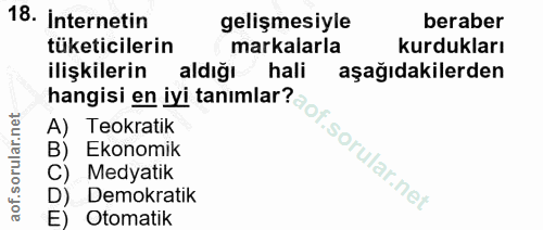 18. soru: İnternetin gelişmesiyle beraber tüketicilerin markalarla kurdukları ilişkilerin aldığı hali aşağıdakilerden A) Teokra…