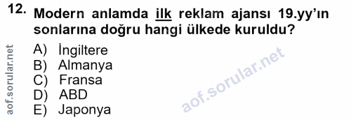 12. soru: Modern anlamda ilk reklam ajansı 19.yy'ın sonlarına doğru hangi ülkede kuruldu? A) Ingiltere B) Almanya C) Fransa D)…