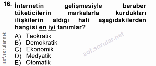 16. soru: Internetin gelişmesiyle beraber tüketicilerin markalarla kurdukları ilişkilerin aldığı hali aşağıdakilerden hangisi e…