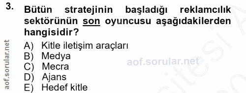 3. soru: Butün stratejinin başladığı reklamcılık sektörünün son oyuncusu aşağıdakilerden hangisidir? A) Kitle iletişim araçlar…