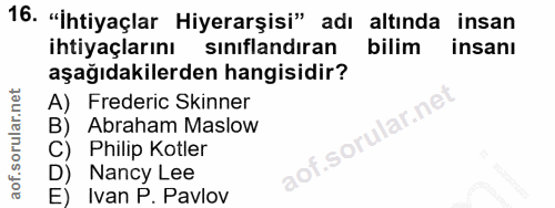 16. soru: "İhtiyaçlar Hiyerarşisi" adı altında insan ihtiyaçlarını sınıflandıran bilim insanı aşağıdakilerden hangisidir? A) Fr…