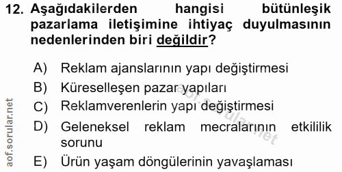 12. soru: Aşağıdakilerden hangisi bütünleşik pazarlama iletişimine ihtiyaç duyulmasının nedenlerinden biri değildir? A) Reklam…
