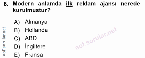 6. soru: Modern anlamda ilk reklam ajansı nerede kurulmuştur? A) Almanya B) Hollanda C) ABD D) Ingiltere E) Fransa