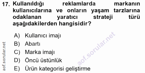 17. soru: Kullanıldığı reklamlarda markanın kullanıcılarına ve onların yaşam tarzlarına odaklanan yaratıcı strateji türü aşağıd…