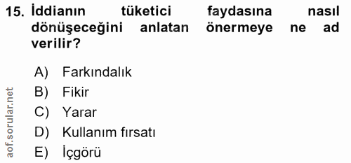 15. soru: Iddianın tüketici faydasına nasıl dönüşeceğini anlatan önermeye ne ad verilir? A) Farkındalık B) Fikir C) Yarar D) Ku…