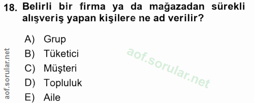 18. soru: Belirli bir firma ya da mağazadan sürekli alışveriş yapan kişilere ne ad verilir? A) Grup B) Tüketici C) Müşteri D) T…