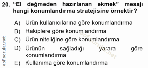 20. soru: "El değmeden hazırlanan ekmek" mesajı hangi konumlandırma stratejisine örnektir? A) Urün kullanıcılarına göre konumla…