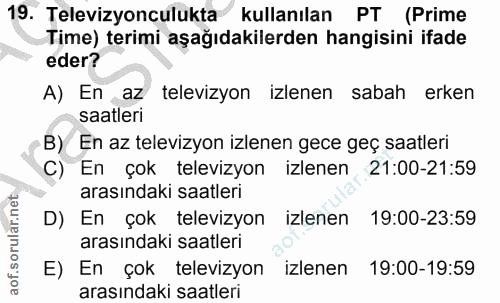 19. soru: Televizyonculukta kullanılan PT (Prime Time) terimi aşağıdakilerden hangisini ifade eder? A) En az televizyon izlenen…