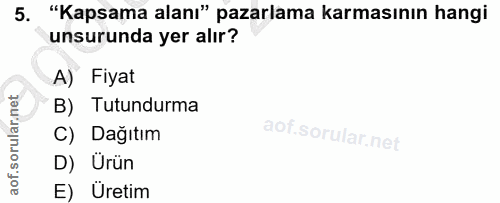 5. soru: "Kapsama alanı" pazarlama karmasının hangi unsurunda yer alır? A) Fiyat B) Tutundurma C) Dağıtım D) Ürün E) Üretim