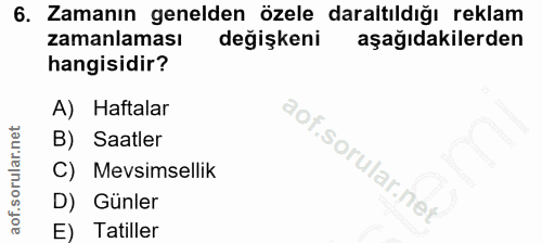 6. soru: Zamanın genelden özele daraltıldığı reklam zamanlaması değişkeni aşağıdakilerden hangisidir? A) Haftalar B) Saatler C…