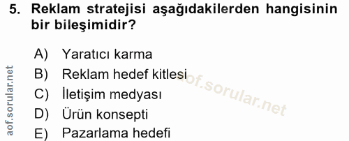 5. soru: Reklam stratejisi aşağıdakilerden hangisinin bir bileşimidir? A) Yaratıcı karma B) Reklam hedef kitlesi C) İletişim m…