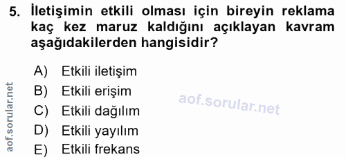 5. soru: İletişimin etkili olması için bireyin reklama kaç kez maruz kaldığını açıklayan kavram aşağıdakilerden hangisidir? A)…