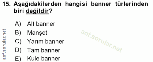 15. soru: Aşağıdakilerden hangisi banner türlerinden biri değildir? A) • Alt banner B) Manşet C) Yarım banner D) Tam banner E)…