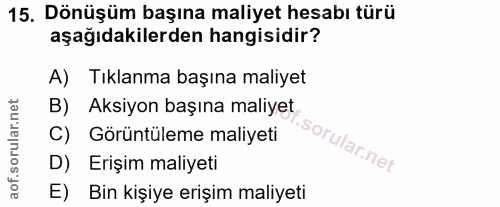 15. soru: Dönüşüm başına maliyet hesabı türü aşağıdakilerden hangisidir? A) Tıklanma başına maliyet B) Aksiyon başına maliyet C…