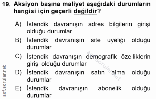 19. soru: Aksiyon başına maliyet aşağıdaki durumların hangisi için geçerli değildir? A) İstendik davranışın adres bilgilerin gi…