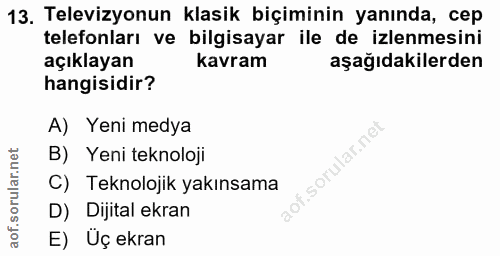 13. soru: Televizyonun klasik biçiminin yanında, cep telefonları ve bilgisayar ile de izlenmesini açıklayan kavram aşağıdakiler…