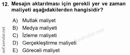 12. soru: Mesajin aktarılması için gerekli yer ve zaman maliyeti aşağıdakilerden hangisidir? A) Mutlak maliyet B) Medya maliyet…