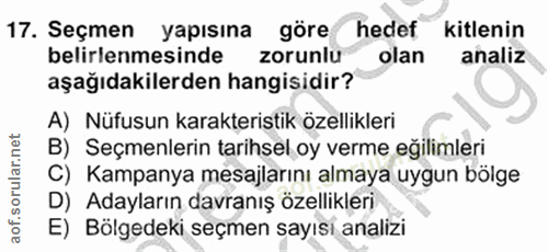 17. soru: Seçmen yapısına göre hedef kitlenin belirlenmesinde zorunlu olan analiz aşağıdakilerden hangisidir? A) Nüfusun karakt…
