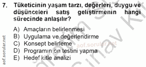 7. soru: Tüketicinin yaşam tarzı, değerleri, duygu ve düşünceleri satiş geliştirmenin hangi sürecinde anlaşılır? A) Amaçların…