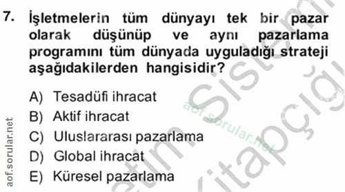 7. soru: İşletmelerin tüm dünyayı tek bir pazar olarak düşünüp ve aynı pazarlama programını tüm dünyada uyguladığı strateji aş…