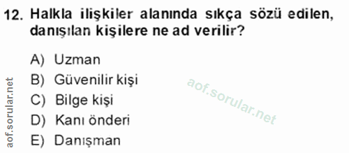 12. soru: Halkla ilişkiler alanında sıkça sözü edilen, danışılan kişilere ne ad verilir? A) Uzman B) Güvenilir kişi C) Bilge ki…