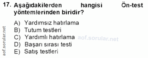 17. soru: Aşağıdakilerden hangisi Ön-test yöntemlerinden biridir? A) Yardımsız hatırlama B) Tutum testleri C) Yardımlı hatırlam…