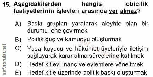 15. soru: Aşağıdakilerden hangisi lobicilik faaliyetlerinin işlevleri arasında yer almaz? A) Baskı grupları yaratarak aleyhte o…