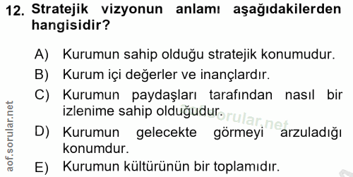 12. soru: Stratejik vizyonun anlamı aşağıdakilerden hangisidir? A) Kurumun sahip olduğu stratejik konumudur. B) Kurum içi değer…