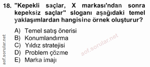 18. soru: "Kepekli saçlar, X markası'ndan sonra kepeksiz saçlar" sloganı aşağıdaki temel yaklaşımlardan hangisine örnek oluştur…